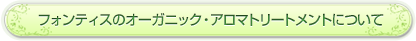 フォンティスのオーガニック・アロマトリートメントについて
